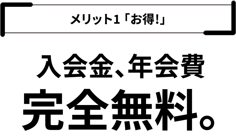 メリット１「お得！」入会金、年会費完全無料。