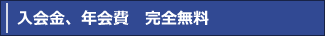 入会金、年会費 完全無料