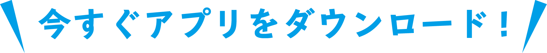 今すぐアプリをダウンロード！