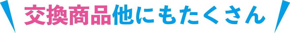 交換商品ぞくぞく追加中